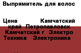 Выпрямитель для волос › Цена ­ 1 500 - Камчатский край, Петропавловск-Камчатский г. Электро-Техника » Электроника   . Камчатский край,Петропавловск-Камчатский г.